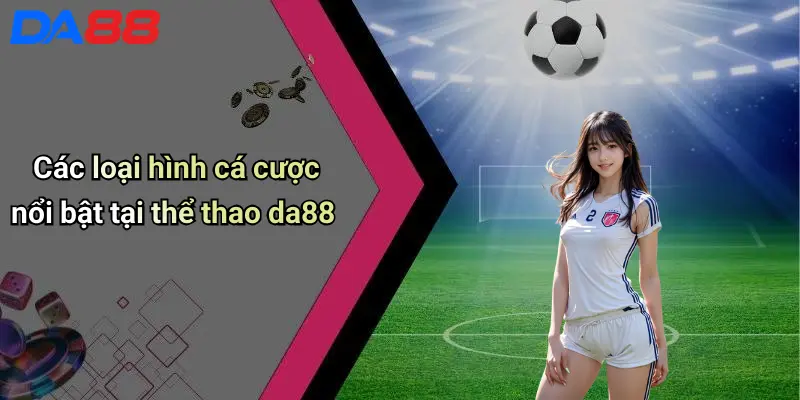 Thể Thao DA88 Các loại hình cá cược nổi bật tại thể thao da88