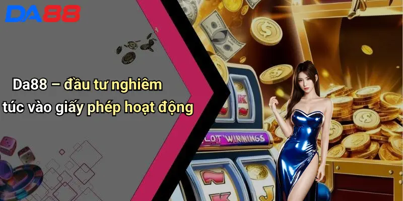 Giấy Phép Hoạt Động Da88 – đầu tư nghiêm túc vào giấy phép hoạt động
