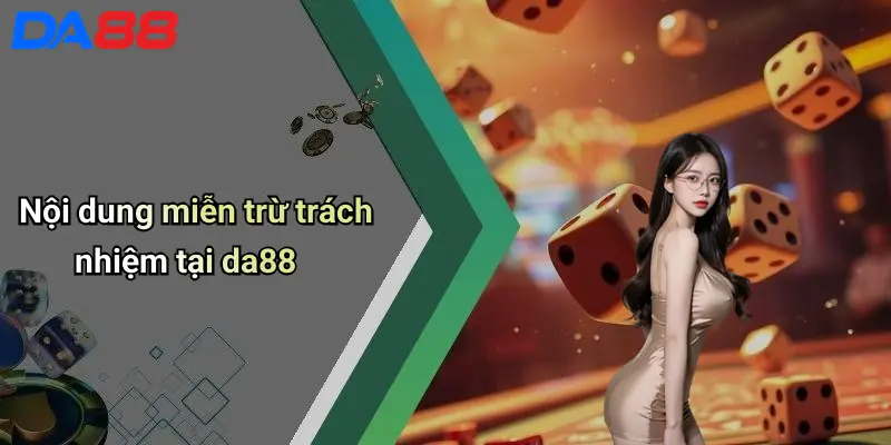 Miễn Trừ Trách Nhiệm Nội dung miễn trừ trách nhiệm tại da88