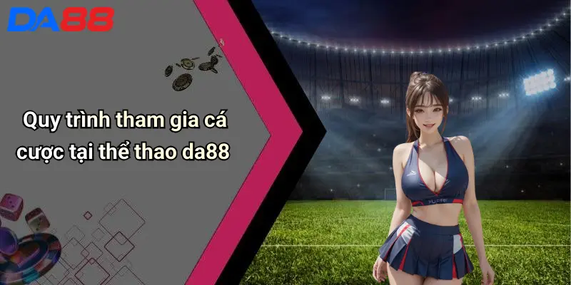 Thể Thao DA88 Quy trình tham gia cá cược tại thể thao da88
