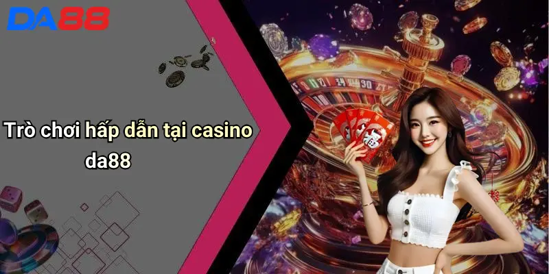 Casino DA88 Trò chơi hấp dẫn tại casino da88