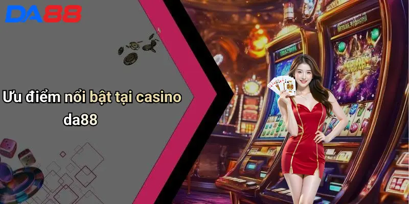 Casino DA88 Ưu điểm nổi bật tại casino da88