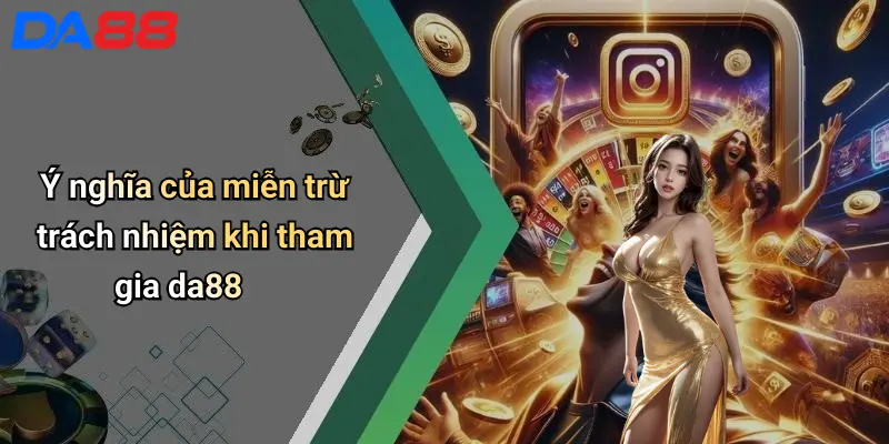 Miễn Trừ Trách Nhiệm Ý nghĩa của miễn trừ trách nhiệm khi tham gia da88